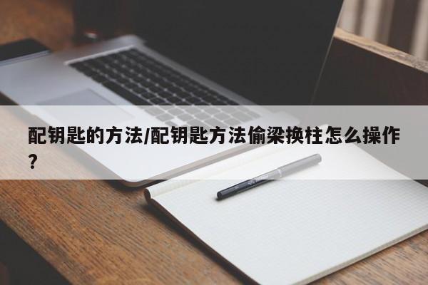 配钥匙的方法/配钥匙方法偷梁换柱怎么操作?
