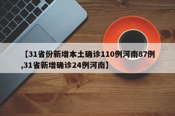 【31省份新增本土确诊110例河南87例,31省新增确诊24例河南】