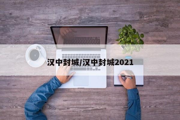 汉中封城/汉中封城2021