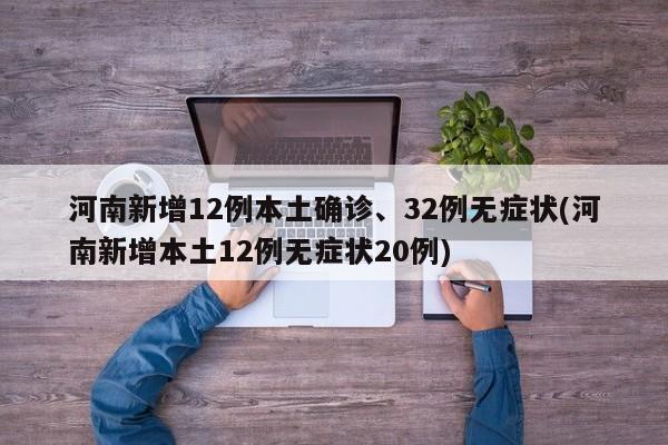 河南新增12例本土确诊、32例无症状(河南新增本土12例无症状20例)