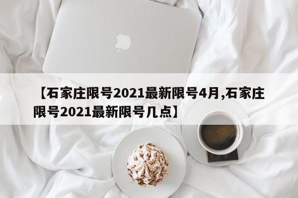 【石家庄限号2021最新限号4月,石家庄限号2021最新限号几点】