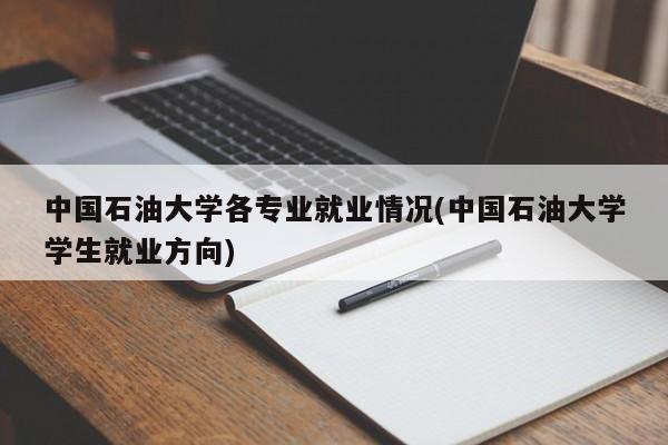 中国石油大学各专业就业情况(中国石油大学学生就业方向)