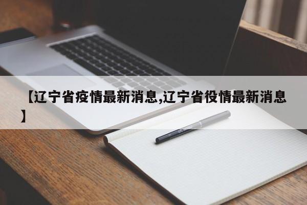 【辽宁省疫情最新消息,辽宁省役情最新消息】