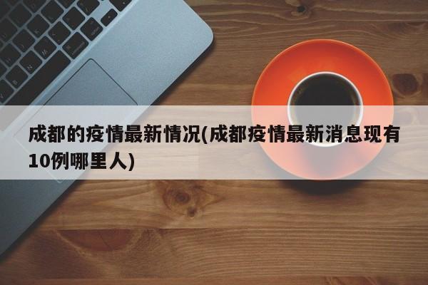 成都的疫情最新情况(成都疫情最新消息现有10例哪里人)