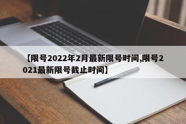 【限号2022年2月最新限号时间,限号2021最新限号截止时间】