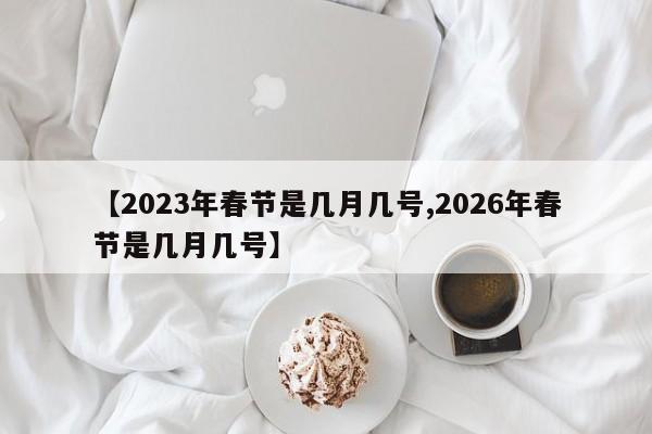 【2023年春节是几月几号,2026年春节是几月几号】
