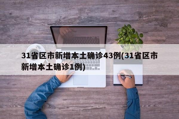 31省区市新增本土确诊43例(31省区市新增本土确诊1例)