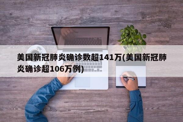 美国新冠肺炎确诊数超141万(美国新冠肺炎确诊超106万例)