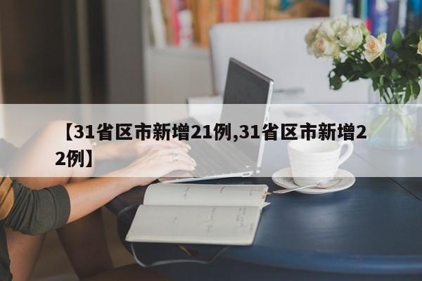 【31省区市新增21例,31省区市新增22例】