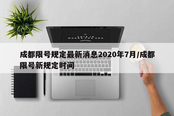 成都限号规定最新消息2020年7月/成都限号新规定时间