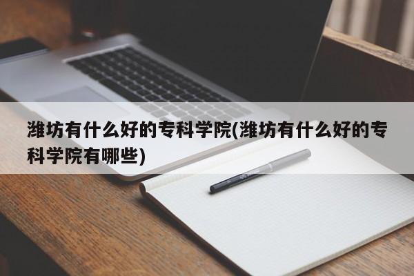 潍坊有什么好的专科学院(潍坊有什么好的专科学院有哪些)